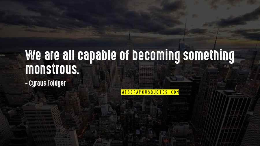Mccaffery Quotes By Cyraus Foldger: We are all capable of becoming something monstrous. Mccaffery Quotes By Cyraus Foldger: We are all capable of becoming something monstrous.