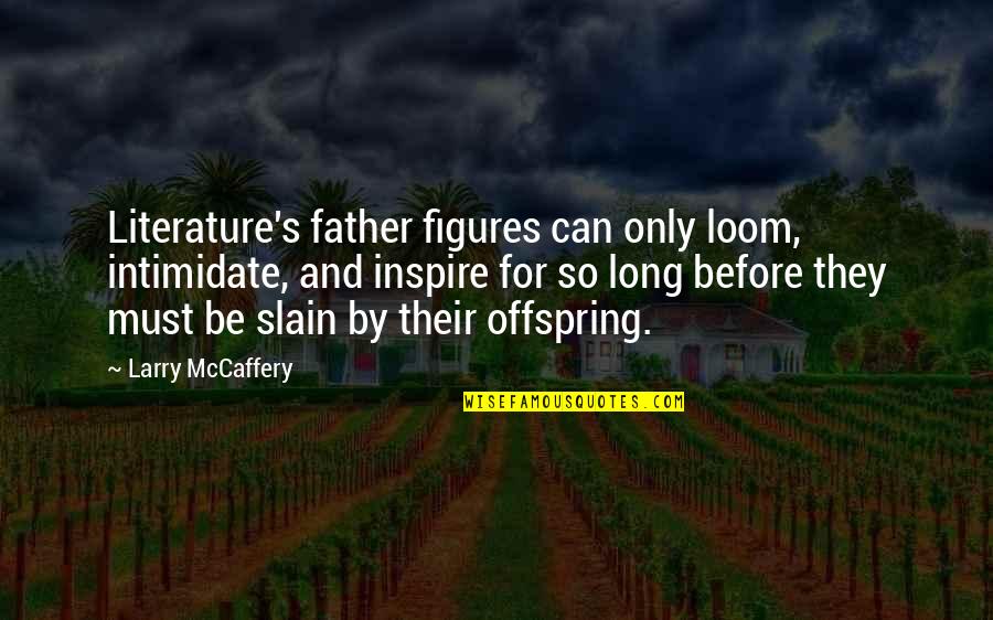 Mccaffery Quotes By Larry McCaffery: Literature's father figures can only loom, intimidate, and Mccaffery Quotes By Larry McCaffery: Literature's father figures can only loom, intimidate, and