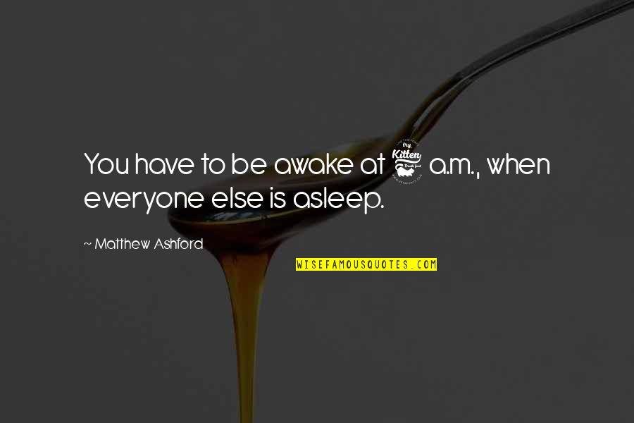 Mccaffreys Supermarket Quotes By Matthew Ashford: You have to be awake at 6 a.m., Mccaffreys Supermarket Quotes By Matthew Ashford: You have to be awake at 6 a.m.,