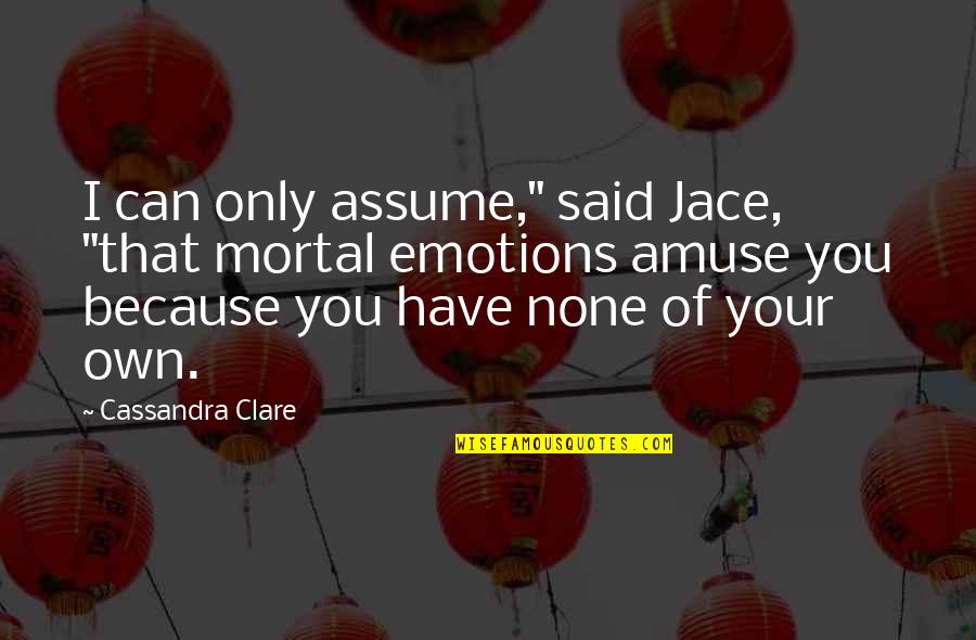 Mccahan Helfrick Quotes By Cassandra Clare: I can only assume," said Jace, "that mortal Mccahan Helfrick Quotes By Cassandra Clare: I can only assume," said Jace, "that mortal