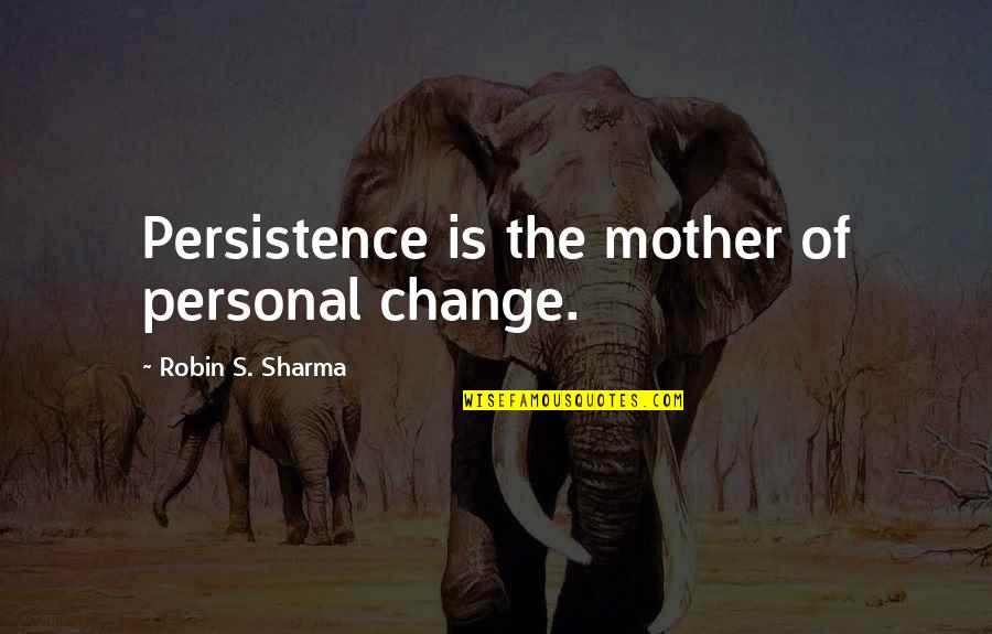 Mccaig Robert Quotes By Robin S. Sharma: Persistence is the mother of personal change.