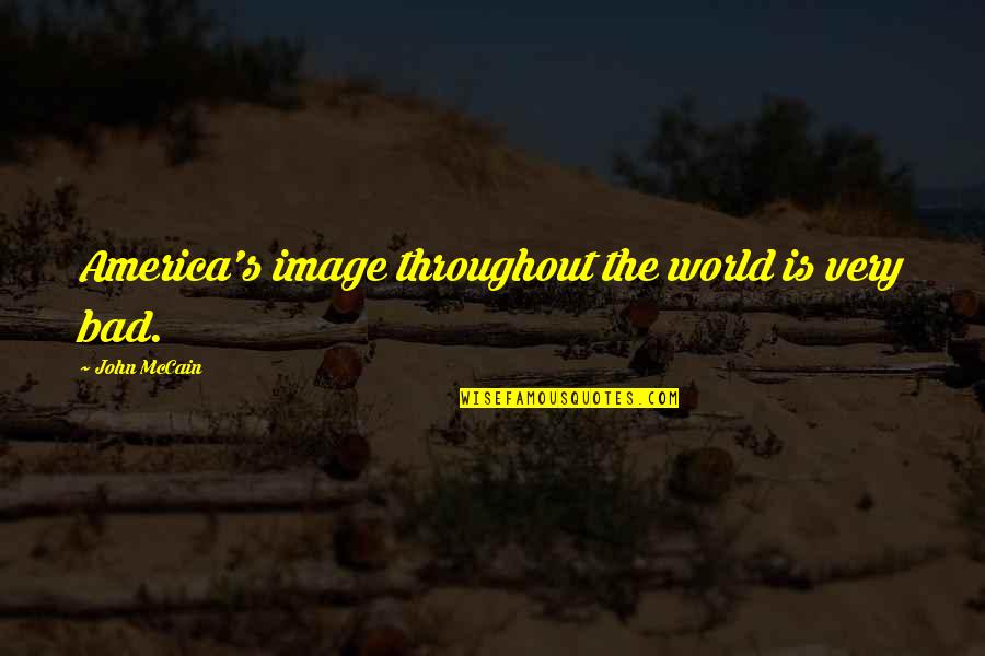 Mccain's Quotes By John McCain: America's image throughout the world is very bad. Mccain's Quotes By John McCain: America's image throughout the world is very bad.