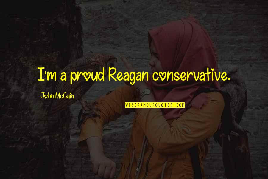 Mccaleb Road Quotes By John McCain: I'm a proud Reagan conservative.