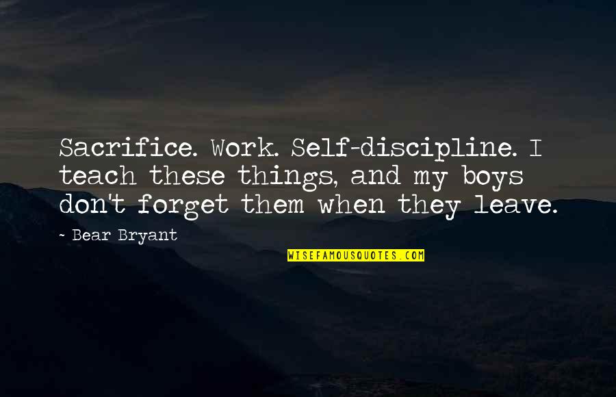 Mccambridge Center Quotes By Bear Bryant: Sacrifice. Work. Self-discipline. I teach these things, and Mccambridge Center Quotes By Bear Bryant: Sacrifice. Work. Self-discipline. I teach these things, and