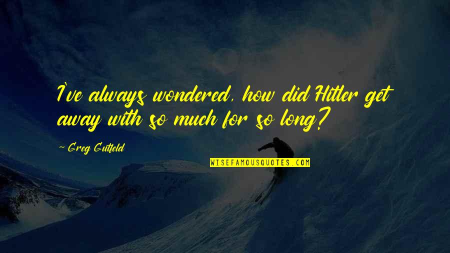 Mccameron Son Quotes By Greg Gutfeld: I've always wondered, how did Hitler get away