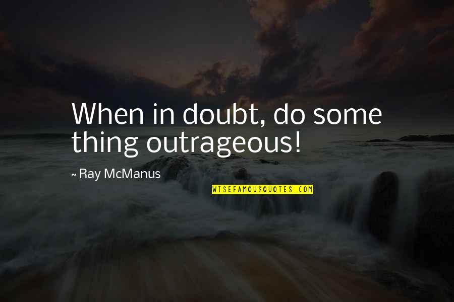 Mccameron Son Quotes By Ray McManus: When in doubt, do some thing outrageous! Mccameron Son Quotes By Ray McManus: When in doubt, do some thing outrageous!