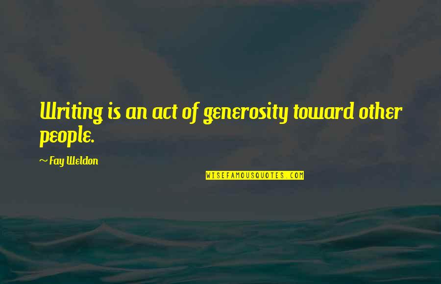 Mccamley Martin Quotes By Fay Weldon: Writing is an act of generosity toward other