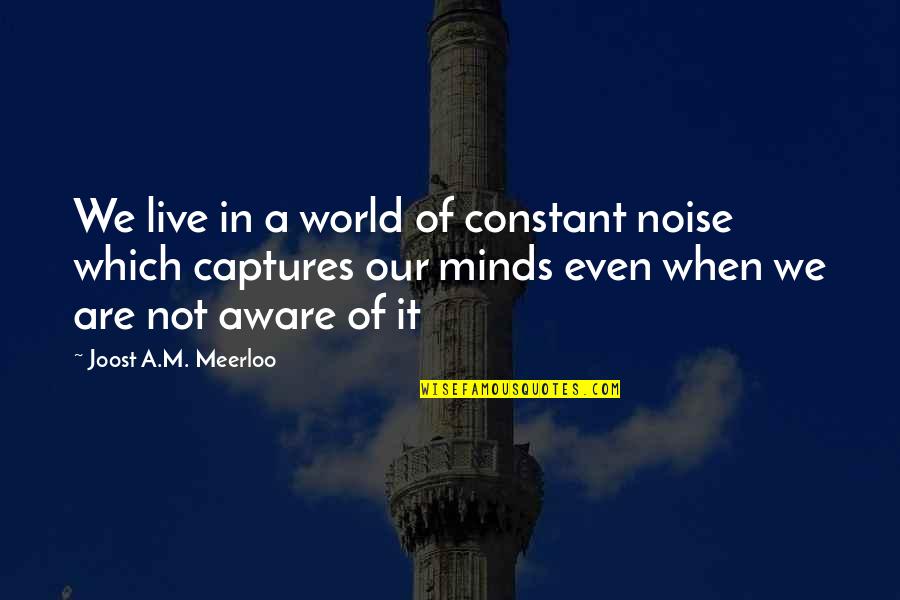 Mccamley Max Quotes By Joost A.M. Meerloo: We live in a world of constant noise