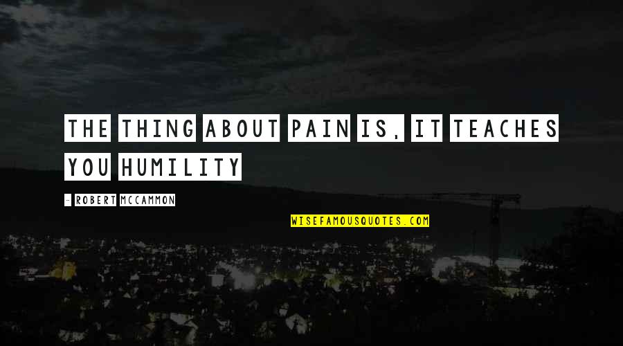 Mccammon Quotes By Robert McCammon: The thing about pain is, it teaches you