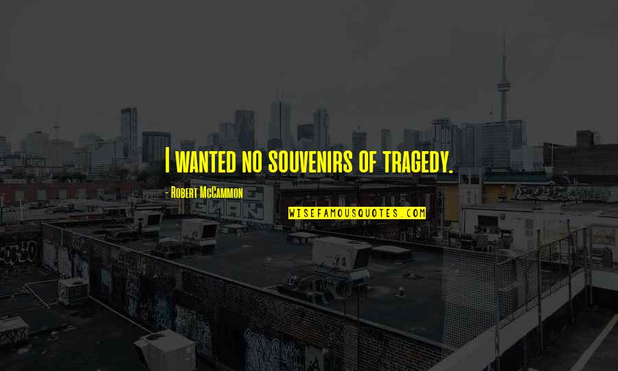 Mccammon Quotes By Robert McCammon: I wanted no souvenirs of tragedy.