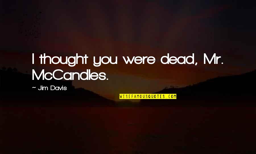 Mccandles Quotes By Jim Davis: I thought you were dead, Mr. McCandles.