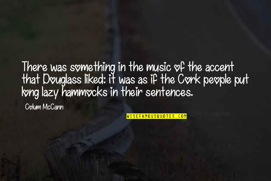 Mccann Quotes By Colum McCann: There was something in the music of the Mccann Quotes By Colum McCann: There was something in the music of the