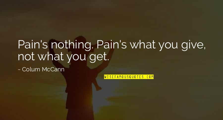 Mccann Quotes By Colum McCann: Pain's nothing. Pain's what you give, not what Mccann Quotes By Colum McCann: Pain's nothing. Pain's what you give, not what
