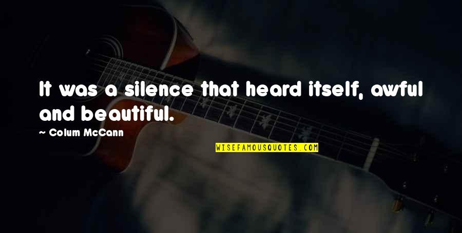Mccann Quotes By Colum McCann: It was a silence that heard itself, awful Mccann Quotes By Colum McCann: It was a silence that heard itself, awful
