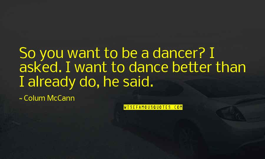 Mccann Quotes By Colum McCann: So you want to be a dancer? I Mccann Quotes By Colum McCann: So you want to be a dancer? I
