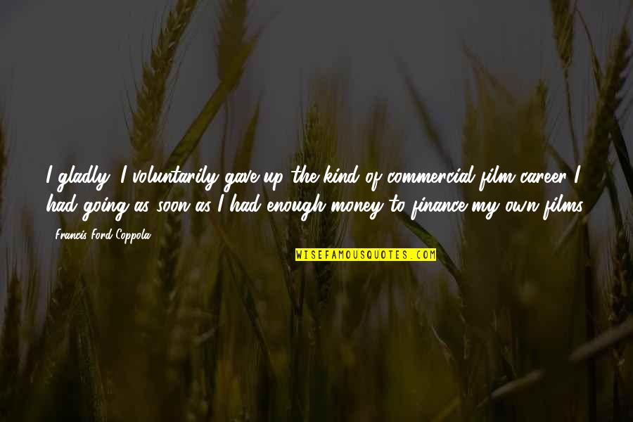 Mccargar Works Quotes By Francis Ford Coppola: I gladly, I voluntarily gave up the kind Mccargar Works Quotes By Francis Ford Coppola: I gladly, I voluntarily gave up the kind