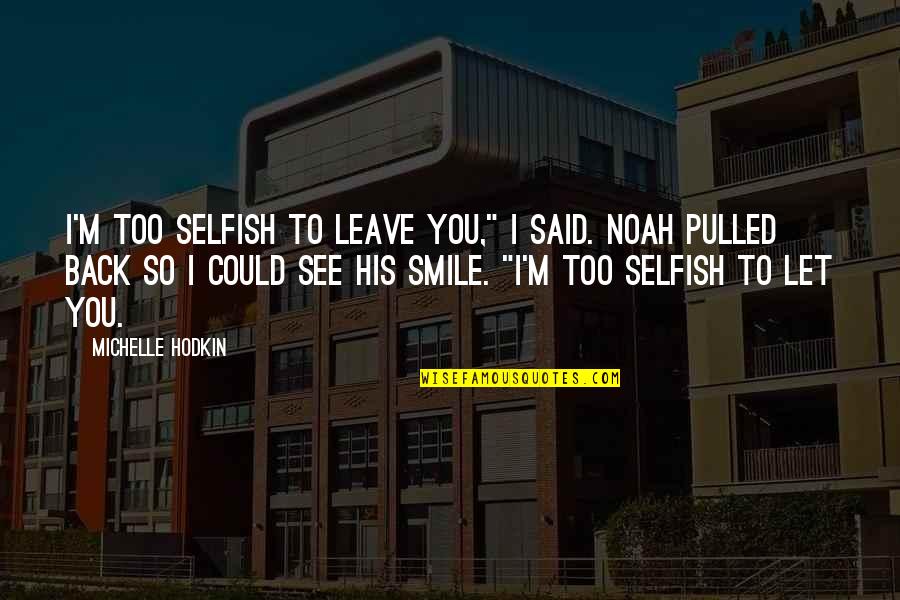 Mccargar Works Quotes By Michelle Hodkin: I'm too selfish to leave you," I said. Mccargar Works Quotes By Michelle Hodkin: I'm too selfish to leave you," I said.