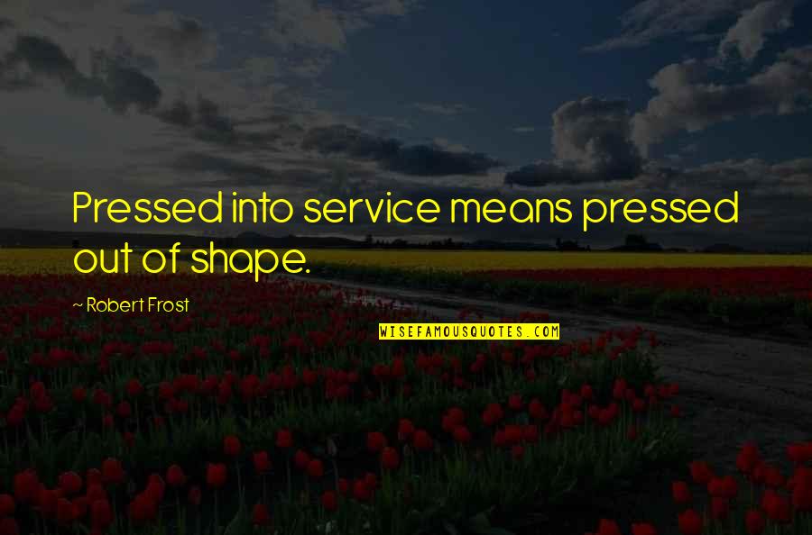 Mccarley Quotes By Robert Frost: Pressed into service means pressed out of shape.