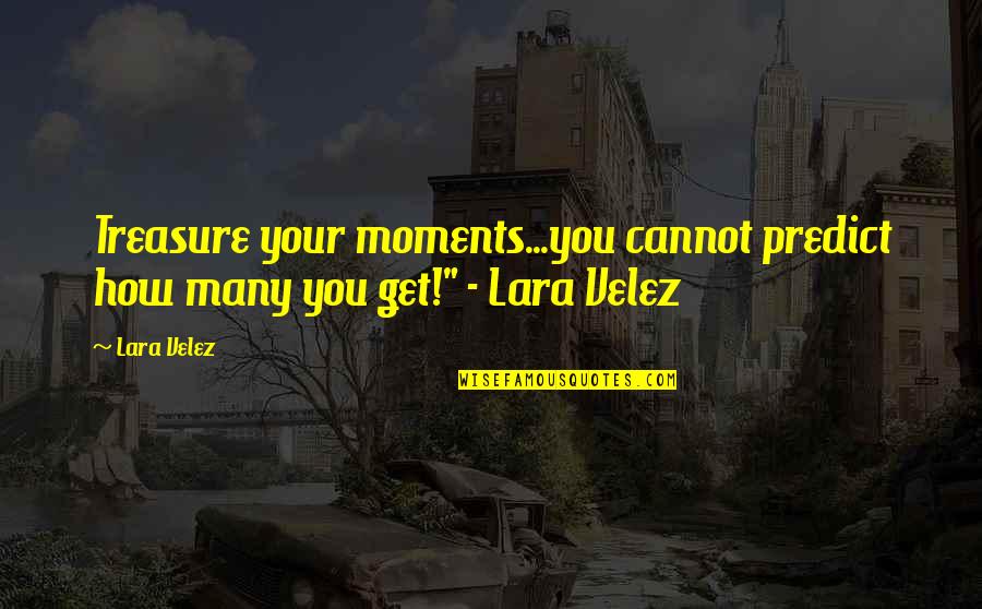 Mccarrell Canyon Quotes By Lara Velez: Treasure your moments...you cannot predict how many you