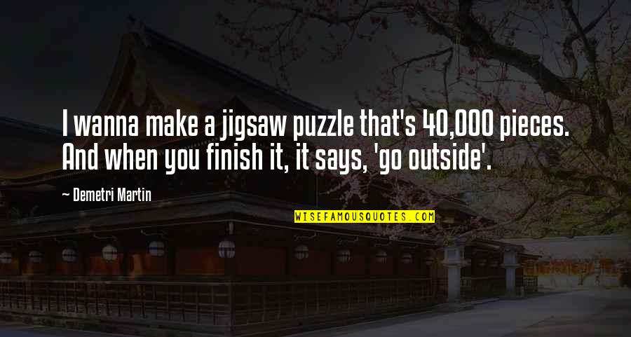 Mccarrolls The Village Quotes By Demetri Martin: I wanna make a jigsaw puzzle that's 40,000 Mccarrolls The Village Quotes By Demetri Martin: I wanna make a jigsaw puzzle that's 40,000