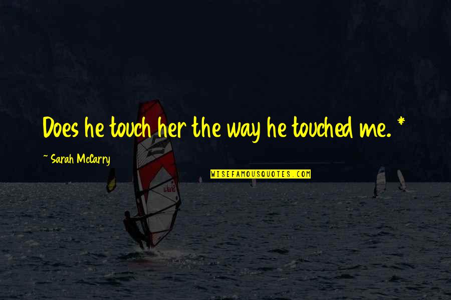 Mccarry Quotes By Sarah McCarry: Does he touch her the way he touched Mccarry Quotes By Sarah McCarry: Does he touch her the way he touched