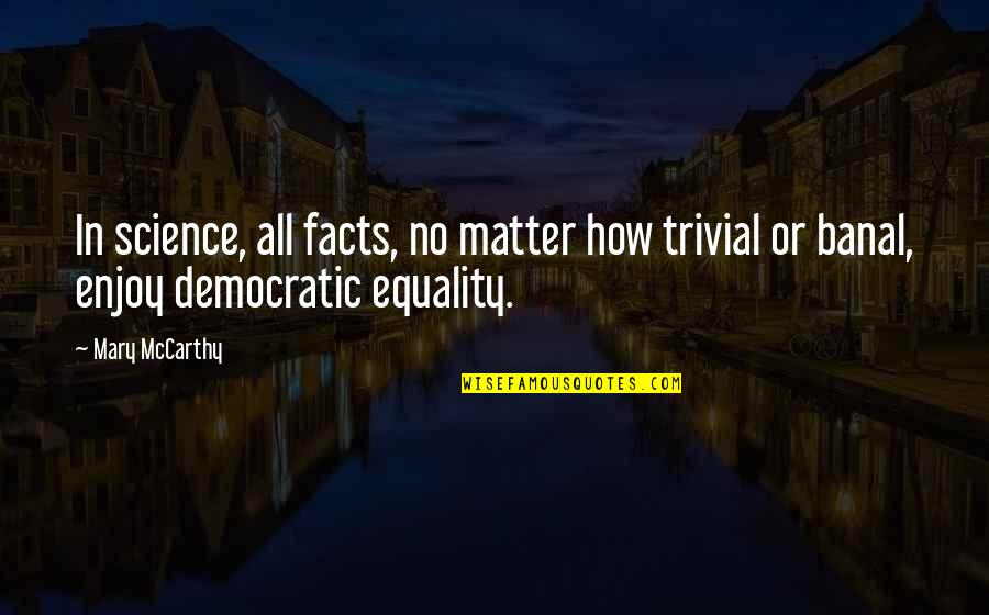 Mccarthy Quotes By Mary McCarthy: In science, all facts, no matter how trivial