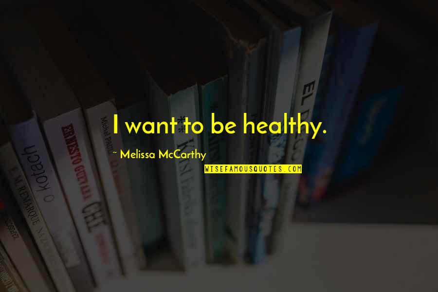 Mccarthy Quotes By Melissa McCarthy: I want to be healthy.