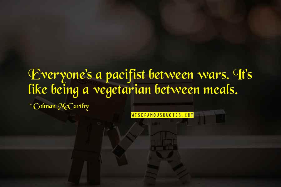 Mccarthy's Quotes By Colman McCarthy: Everyone's a pacifist between wars. It's like being