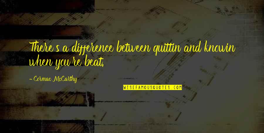 Mccarthy's Quotes By Cormac McCarthy: There's a difference between quittin and knowin when Mccarthy's Quotes By Cormac McCarthy: There's a difference between quittin and knowin when