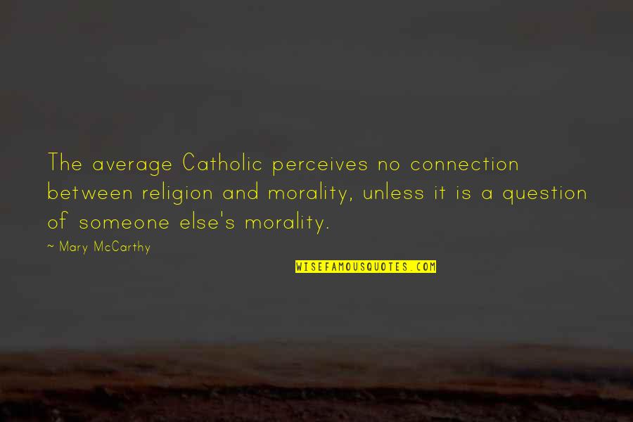 Mccarthy's Quotes By Mary McCarthy: The average Catholic perceives no connection between religion Mccarthy's Quotes By Mary McCarthy: The average Catholic perceives no connection between religion