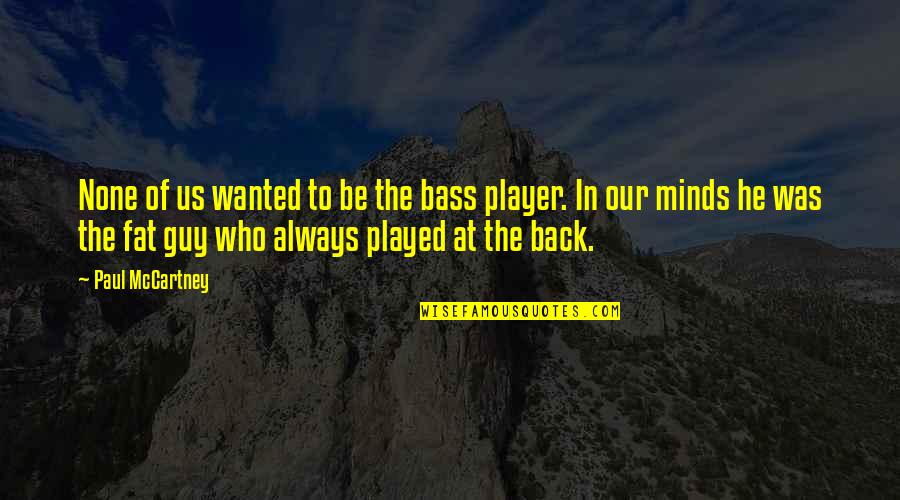 Mccartney Quotes By Paul McCartney: None of us wanted to be the bass Mccartney Quotes By Paul McCartney: None of us wanted to be the bass