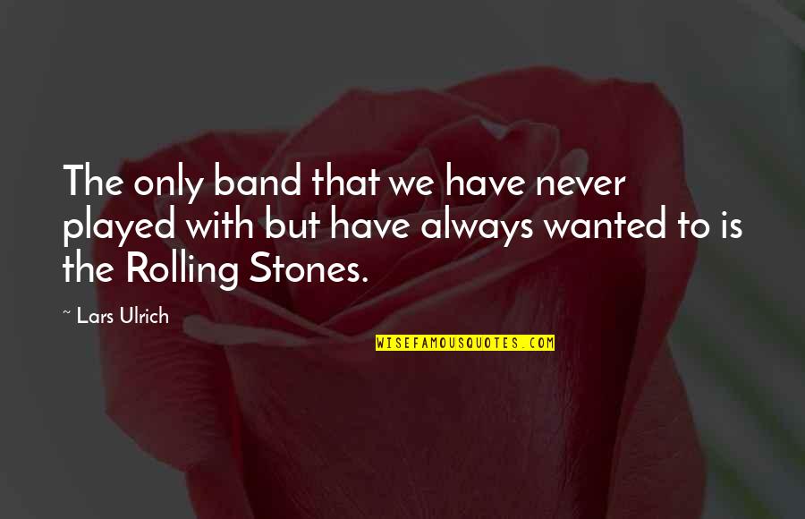 Mccarver Family Chiropractic In Ringgold Quotes By Lars Ulrich: The only band that we have never played Mccarver Family Chiropractic In Ringgold Quotes By Lars Ulrich: The only band that we have never played