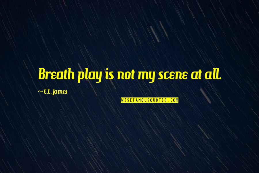 Mccaskies Quotes By E.L. James: Breath play is not my scene at all. Mccaskies Quotes By E.L. James: Breath play is not my scene at all.