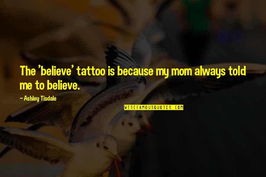 Mccastlain Hall Quotes By Ashley Tisdale: The 'believe' tattoo is because my mom always Mccastlain Hall Quotes By Ashley Tisdale: The 'believe' tattoo is because my mom always