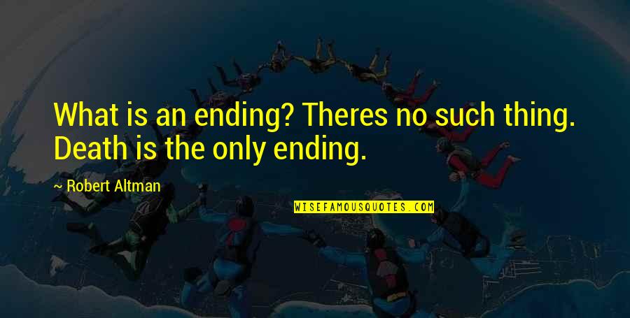 Mccaughrean Nj Quotes By Robert Altman: What is an ending? Theres no such thing.
