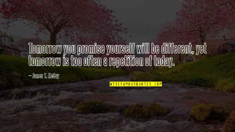 Mccay Quotes By James T. McCay: Tomorrow you promise yourself will be different, yet Mccay Quotes By James T. McCay: Tomorrow you promise yourself will be different, yet