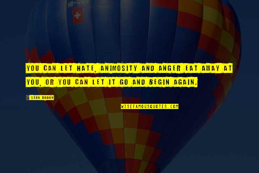 Mcchesney Motors Quotes By Leon Brown: You can let hate, animosity and anger eat Mcchesney Motors Quotes By Leon Brown: You can let hate, animosity and anger eat