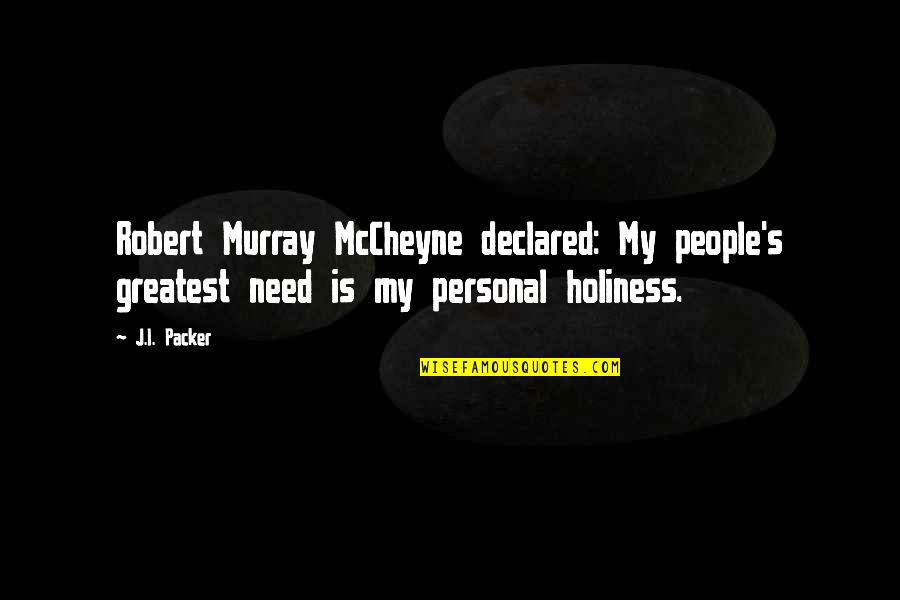 Mccheyne Quotes By J.I. Packer: Robert Murray McCheyne declared: My people's greatest need