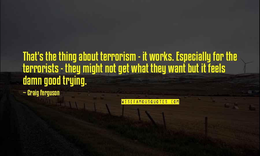 Mcchord Bx Quotes By Craig Ferguson: That's the thing about terrorism - it works. Mcchord Bx Quotes By Craig Ferguson: That's the thing about terrorism - it works.