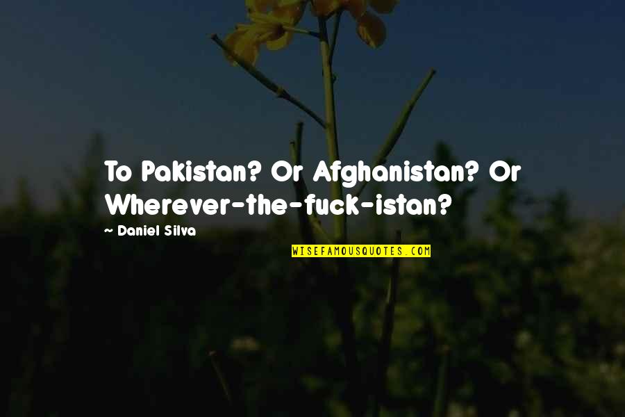 Mccleave Quotes By Daniel Silva: To Pakistan? Or Afghanistan? Or Wherever-the-fuck-istan? Mccleave Quotes By Daniel Silva: To Pakistan? Or Afghanistan? Or Wherever-the-fuck-istan?