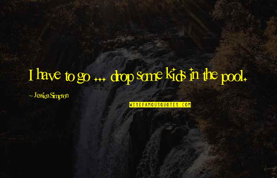 Mccleave Quotes By Jessica Simpson: I have to go ... drop some kids Mccleave Quotes By Jessica Simpson: I have to go ... drop some kids
