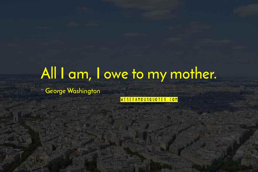 Mccleethy Quotes By George Washington: All I am, I owe to my mother.