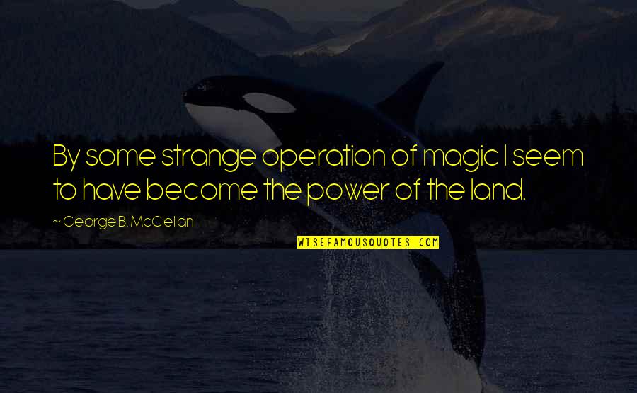 Mcclellan Quotes By George B. McClellan: By some strange operation of magic I seem