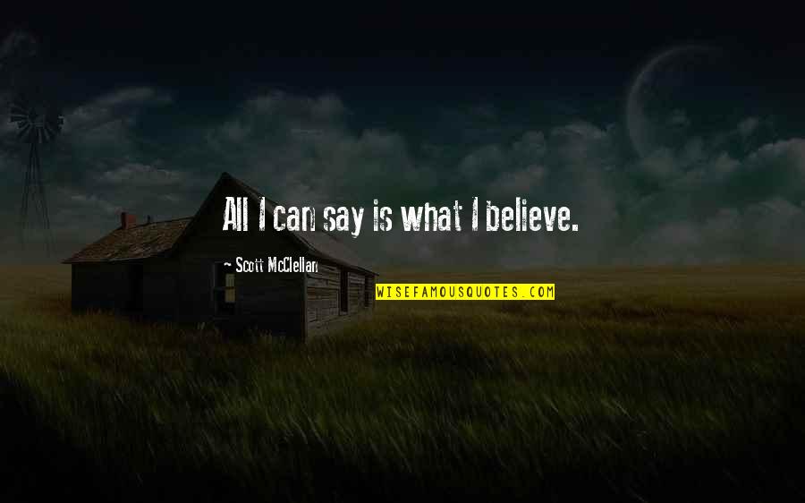 Mcclellan Quotes By Scott McClellan: All I can say is what I believe.