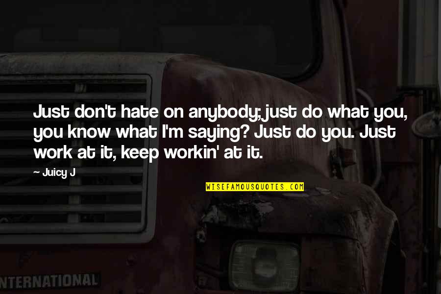 Mcclellans Brewing Quotes By Juicy J: Just don't hate on anybody; just do what