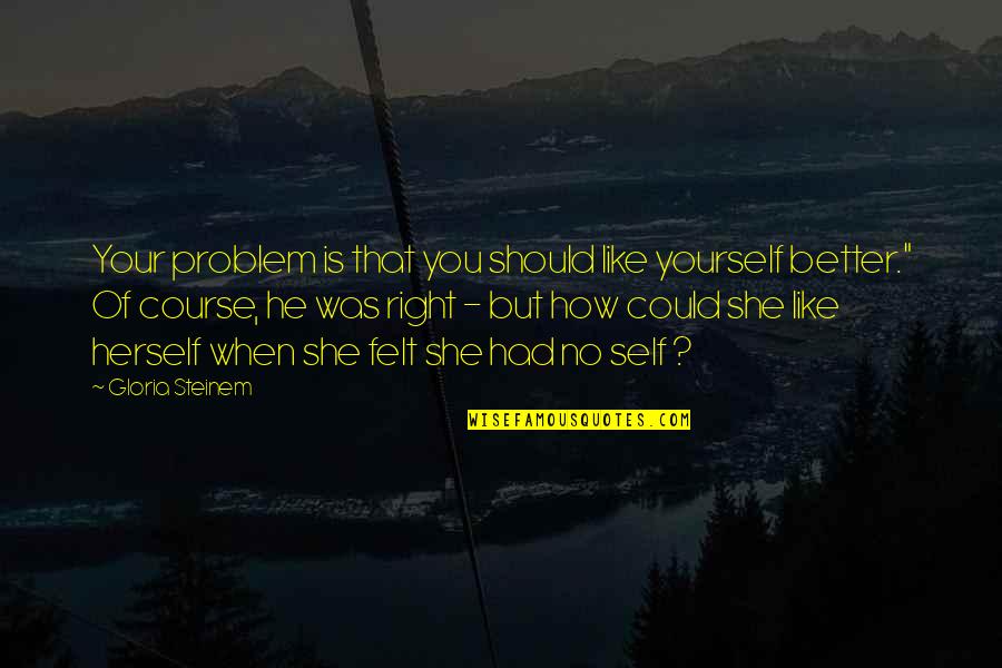 Mcclenning Furs Quotes By Gloria Steinem: Your problem is that you should like yourself Mcclenning Furs Quotes By Gloria Steinem: Your problem is that you should like yourself