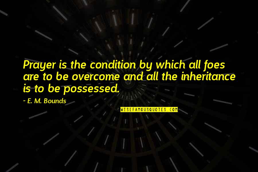 Mcclincys Quotes By E. M. Bounds: Prayer is the condition by which all foes Mcclincys Quotes By E. M. Bounds: Prayer is the condition by which all foes
