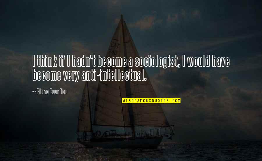 Mcclincys Quotes By Pierre Bourdieu: I think if I hadn't become a sociologist, Mcclincys Quotes By Pierre Bourdieu: I think if I hadn't become a sociologist,