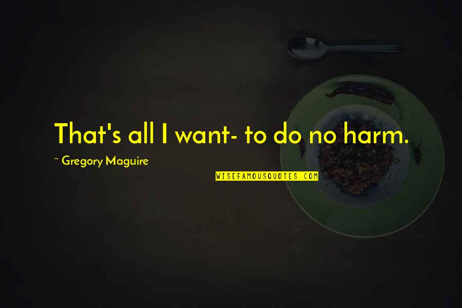 Mcclintock Indian Quotes By Gregory Maguire: That's all I want- to do no harm. Mcclintock Indian Quotes By Gregory Maguire: That's all I want- to do no harm.