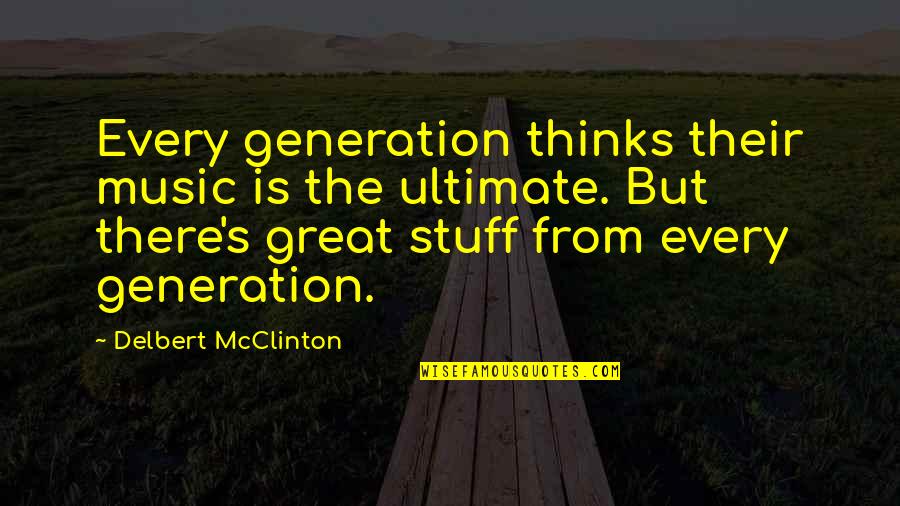 Mcclinton Quotes By Delbert McClinton: Every generation thinks their music is the ultimate.